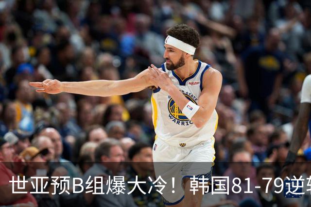 世亚预B组爆大冷！韩国81-79逆转日本产生3大意外+2事实，中国男篮成最大赢家
