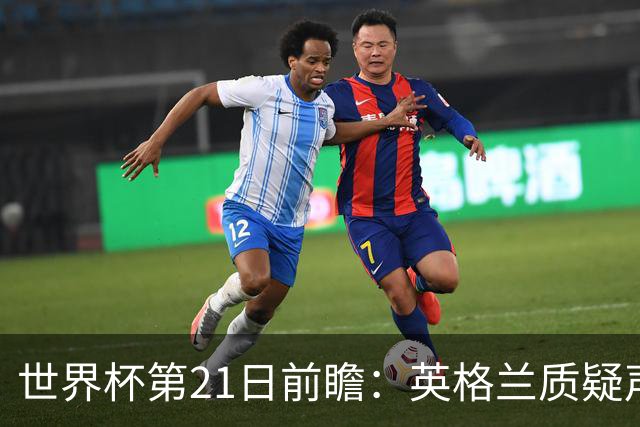 世界杯第21日前瞻：英格兰质疑声中前行 美国力求打破恐欧魔咒