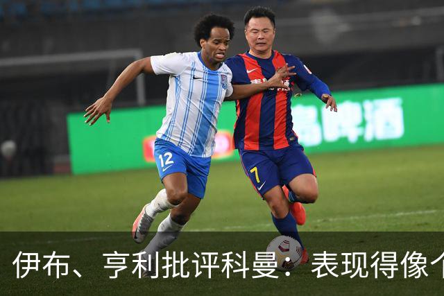 伊布、亨利批评科曼：表现得像个意大利教练 五后卫相当于怕对手