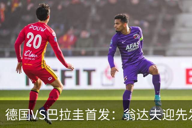 德国VS巴拉圭首发：翁达夫迎先发 哈弗茨配维尔茨萨内