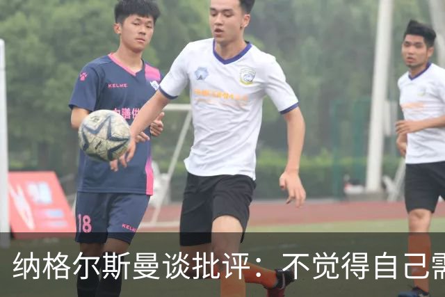 纳格尔斯曼谈批评：不觉得自己需要向人证明什么，我只关心球队