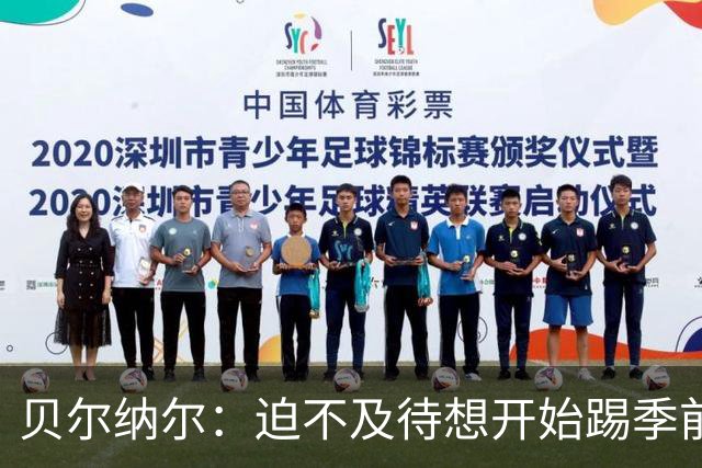 贝尔纳尔：迫不及待想开始踢季前赛 西班牙若表现出色有机会夺冠